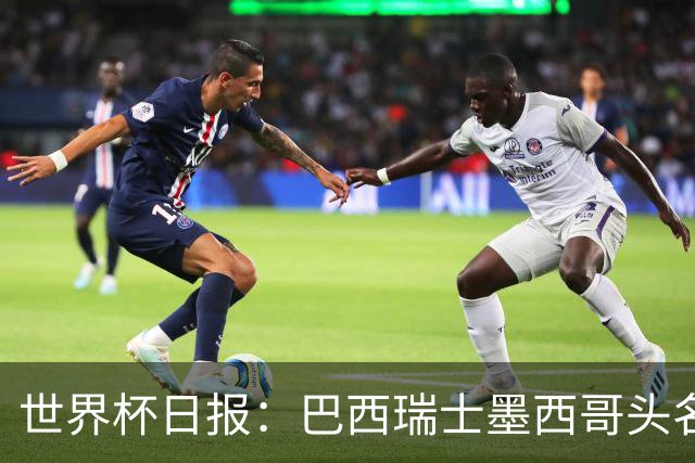 世界杯日报：巴西瑞士墨西哥头名晋级 韩国意外输球出线待定