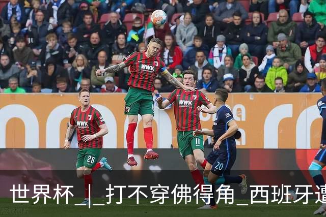 世界杯 | 打不穿佛得角 西班牙遭遇“系统局”?
