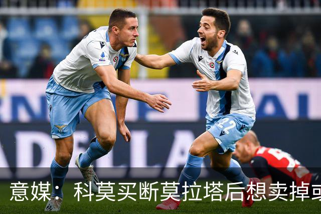 意媒：科莫买断莫拉塔后想卖掉或外租 米兰卸下了一个包袱
