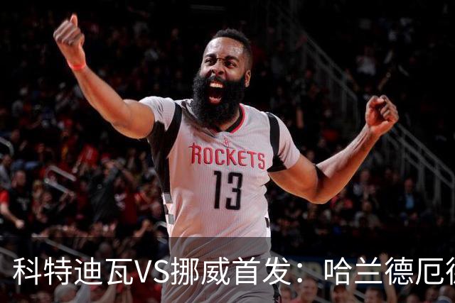 科特迪瓦VS挪威首发：哈兰德厄德高领军 佩佩凯西应战