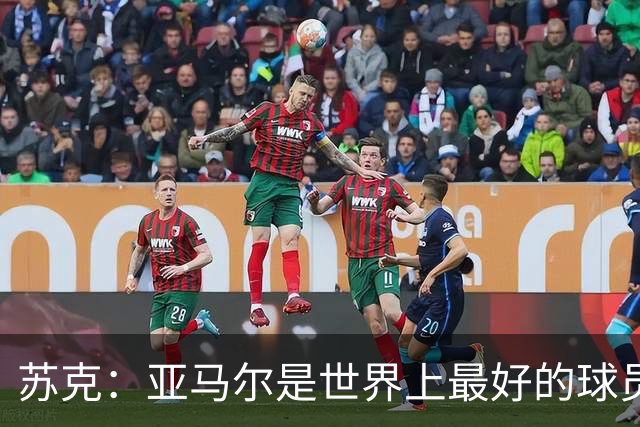 苏克：亚马尔是世界上最好的球员之一 未来莫德里奇一定回到皇马
