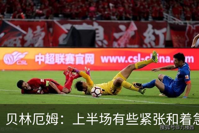 贝林厄姆：上半场有些紧张和着急 我们无球状态下高位逼抢很出色