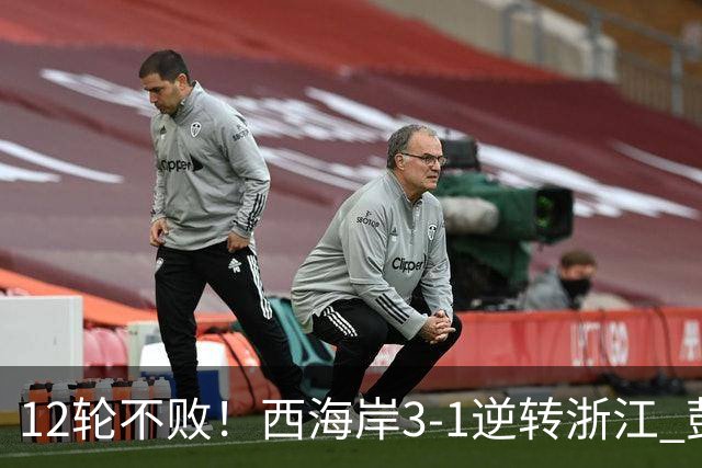 12轮不败！西海岸3-1逆转浙江 彭欣力传射内尔松双响建功