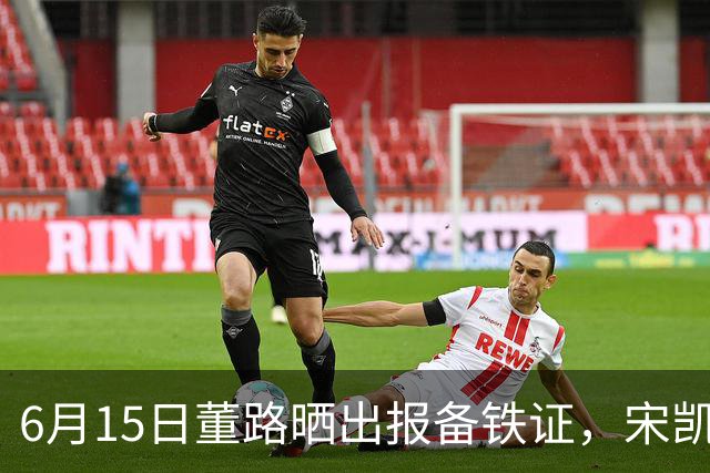 6月15日董路晒出报备铁证，宋凯亲笔信曝光，整个中国足坛集体沉默了