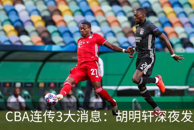 CBA连传3大消息：胡明轩深夜发声，两名小将入选国青，杜锋续约暂缓