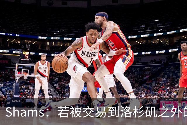Shams：若被交易到洛杉矶之外的地方 伦纳德只愿意和猛龙续约
