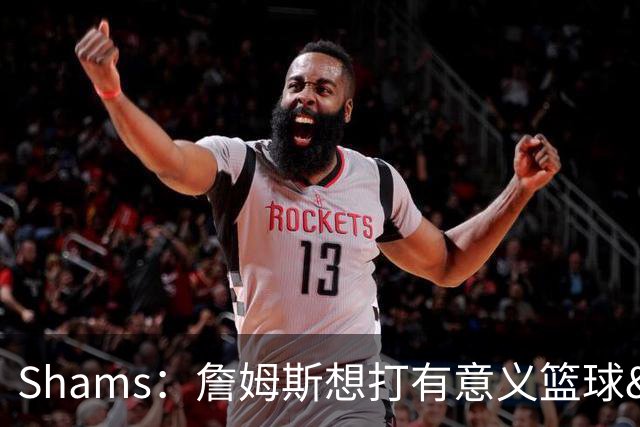 Shams：詹姆斯想打有意义篮球&每场保持竞争力 湖人近年变化巨大